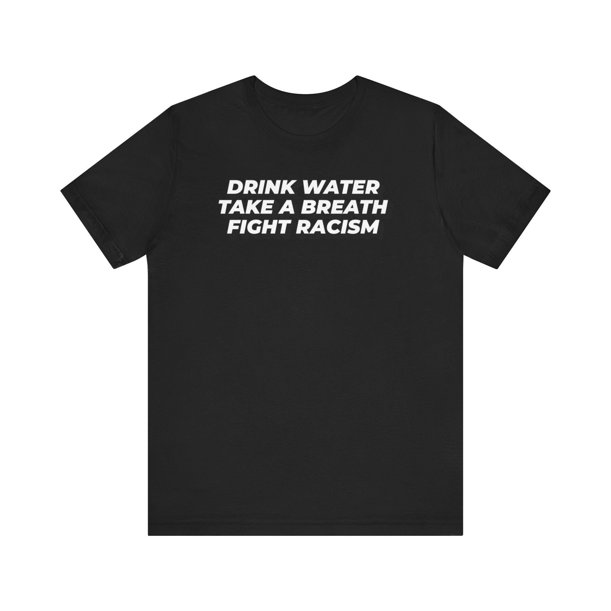 Drink Water, Breathe and Fight Racism - Unisex Jersey Short Sleeve Tee