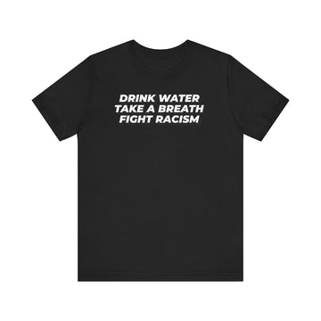 Drink Water, Breathe and Fight Racism - Unisex Jersey Short Sleeve Tee